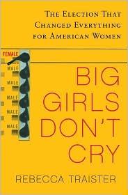 Big Girls Don’t Cry: The Election That Changed Everything for American Women