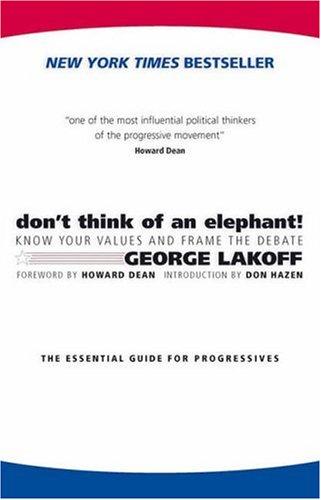 Don’t Think of an Elephant! Know Your Values and Frame the Debate: The Essential Guide for Progressives