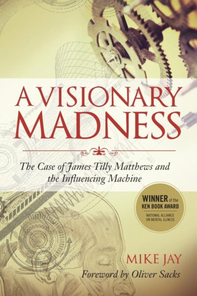 A Visionary Madness: The Case of James Tilly Matthews and the Influencing Machine