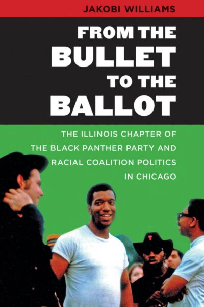 From the Bullet to the Ballot: The Illinois Chapter of the Black Panther Party and Racial Coalition Politics in Chicago (The John Hope Franklin Series in African American History and Culture)